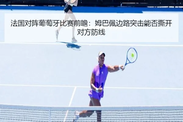 法国对阵葡萄牙比赛前瞻：姆巴佩边路突击能否撕开对方防线