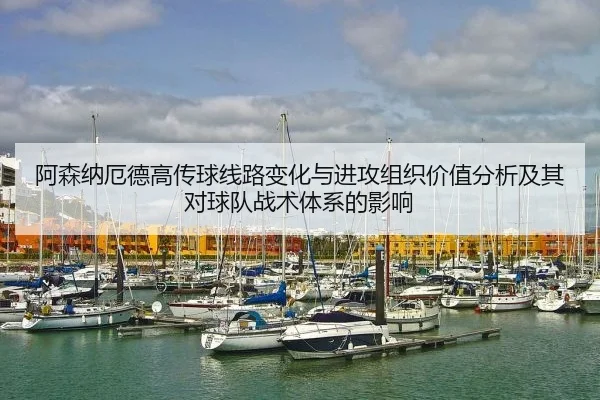 阿森纳厄德高传球线路变化与进攻组织价值分析及其对球队战术体系的影响