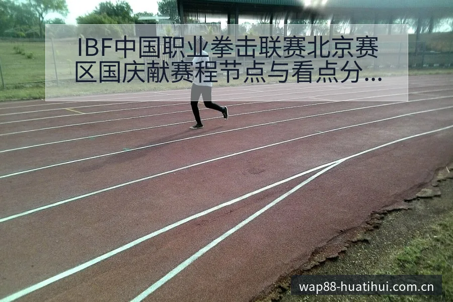 IBF中国职业拳击联赛北京赛区国庆献赛程节点与看点分析前 - 华体会官网