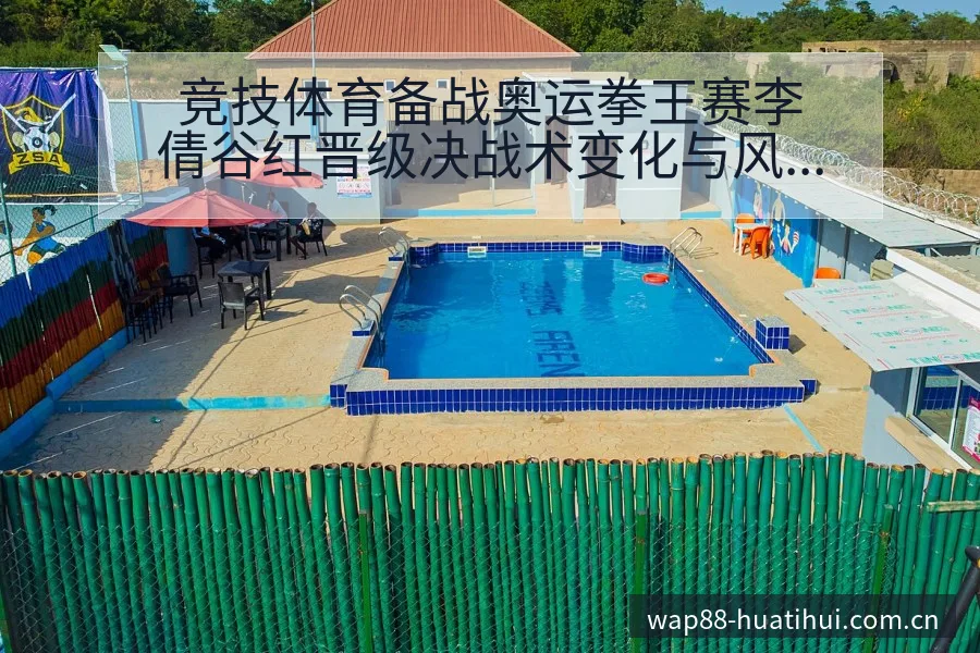 竞技体育备战奥运拳王赛李倩谷红晋级决战术变化与风险点赛程 - 华体会官网